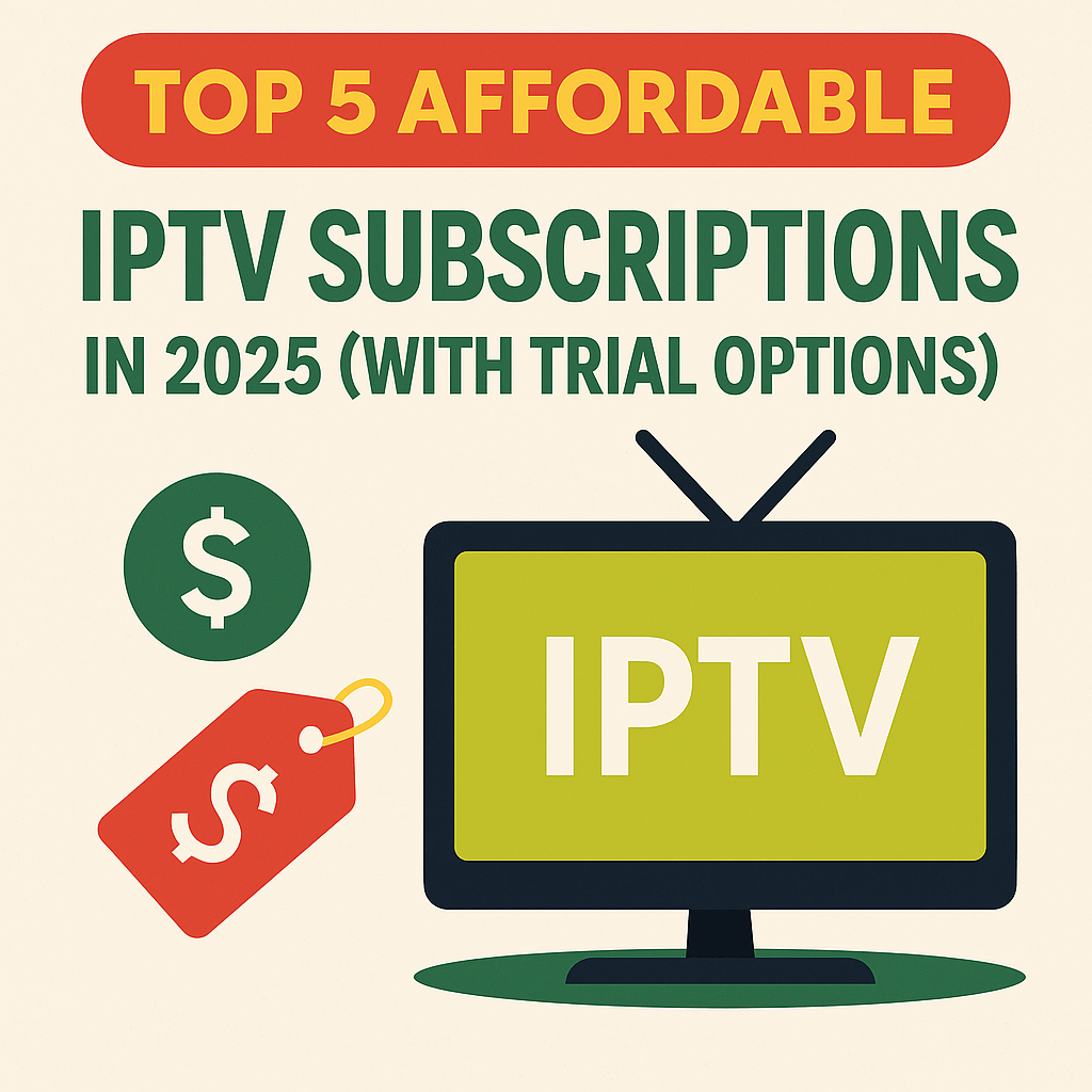 Top 5 Affordable IPTV Subscriptions in 2025 (with Trial Options)
